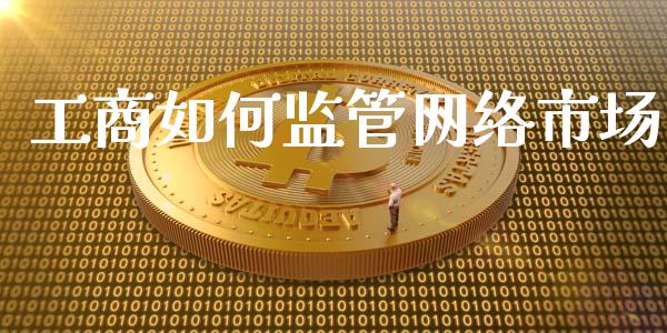 工商如何监管网络市场_https://wap.hpmsj.cn_财经时评_第1张