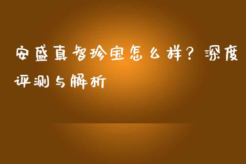 安盛真智珍宝怎么样？深度评测与解析_https://wap.hpmsj.cn_基金分析_第1张