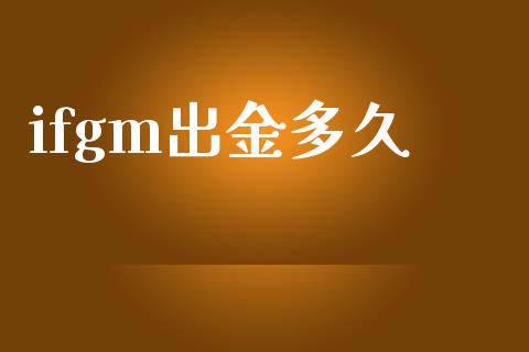 ifgm出金多久_https://wap.hpmsj.cn_基金分析_第1张