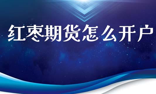红枣期货怎么开户_https://wap.hpmsj.cn_外汇汇率_第1张