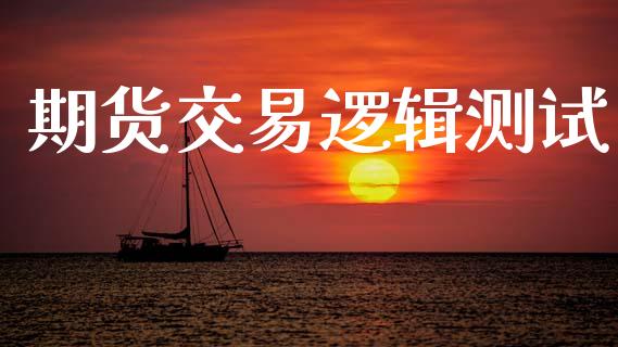 期货交易逻辑测试_https://wap.hpmsj.cn_基金分析_第1张