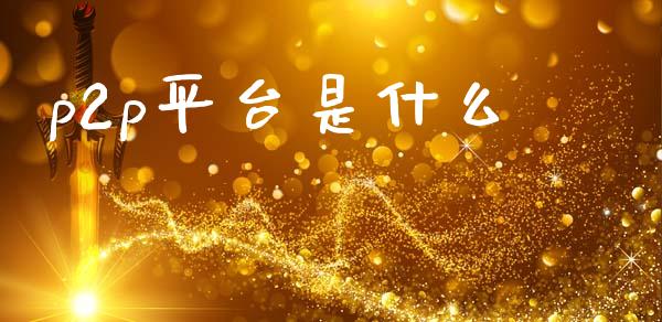 p2p平台是什么_https://wap.hpmsj.cn_金融机构_第1张