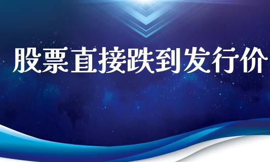 股票直接跌到发行价_https://wap.hpmsj.cn_金融机构_第1张