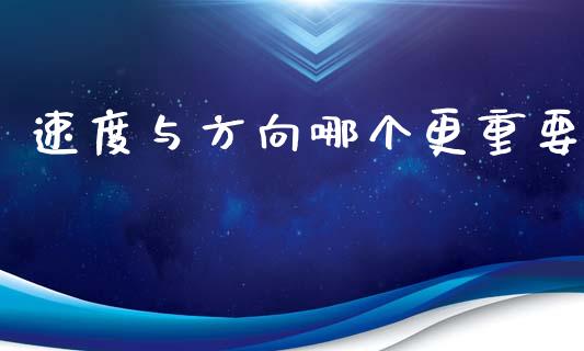 速度与方向哪个更重要_https://wap.hpmsj.cn_债券投资_第1张