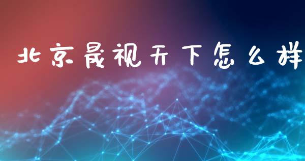 北京晟视天下怎么样_https://wap.hpmsj.cn_期货交易_第1张