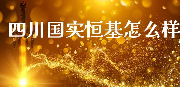 四川国实恒基怎么样_https://wap.hpmsj.cn_基金分析_第1张