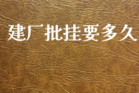 建厂批挂要多久_https://wap.hpmsj.cn_期货交易_第1张