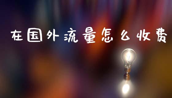 在国外流量怎么收费_https://wap.hpmsj.cn_外汇汇率_第1张