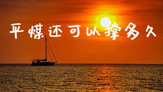 平煤还可以撑多久_https://wap.hpmsj.cn_财经时评_第1张