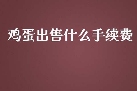 鸡蛋出售什么手续费_https://wap.hpmsj.cn_外汇汇率_第1张