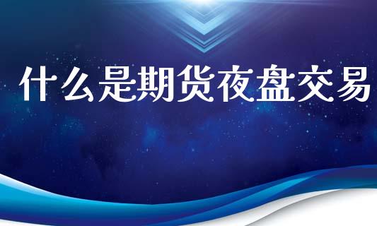 什么是期货夜盘交易_https://wap.hpmsj.cn_期货交易_第1张