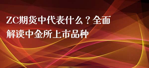 ZC期货中代表什么？全面解读中金所上市品种_https://wap.hpmsj.cn_财经时评_第1张