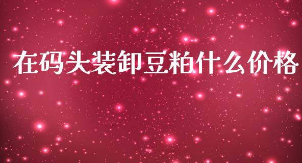 在码头装卸豆粕什么价格_https://wap.hpmsj.cn_期货交易_第1张