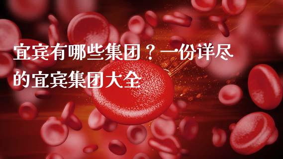 宜宾有哪些集团？一份详尽的宜宾集团大全_https://wap.hpmsj.cn_财经时评_第1张