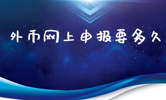 外币网上申报要多久_https://wap.hpmsj.cn_金融机构_第1张
