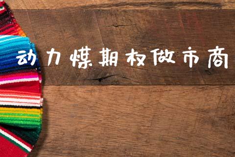 动力煤期权做市商_https://wap.hpmsj.cn_期货交易_第1张