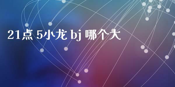 21点 5小龙 bj 哪个大_https://wap.hpmsj.cn_财经时评_第1张