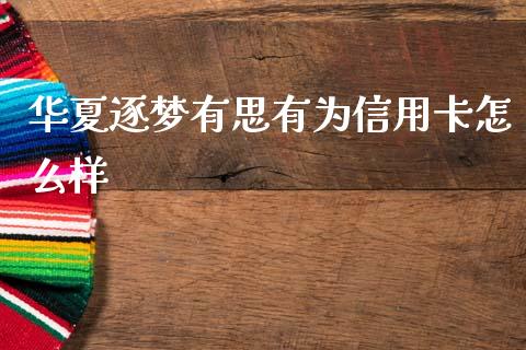 华夏逐梦有思有为信用卡怎么样_https://wap.hpmsj.cn_外汇汇率_第1张