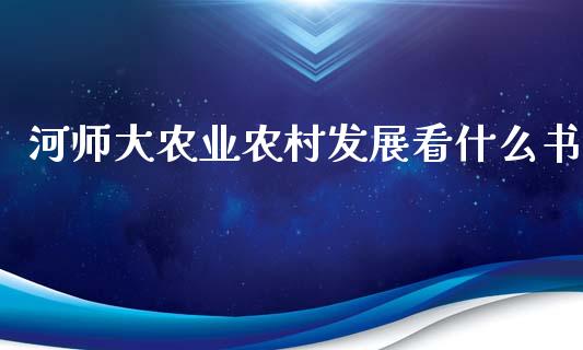 河师大农业农村发展看什么书_https://wap.hpmsj.cn_财经时评_第1张