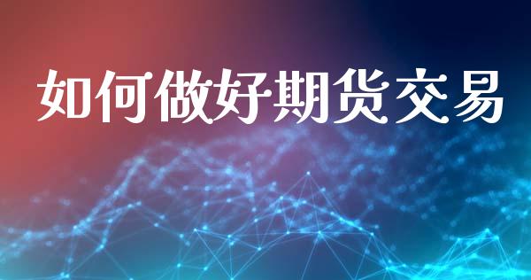 如何做好期货交易_https://wap.hpmsj.cn_财经时评_第1张