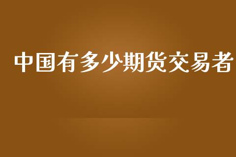 中国有多少期货交易者_https://wap.hpmsj.cn_外汇汇率_第1张