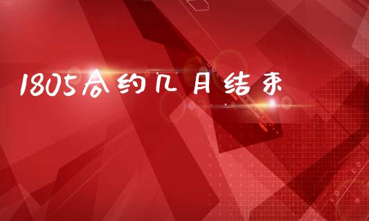 1805合约几月结束_https://wap.hpmsj.cn_债券投资_第1张