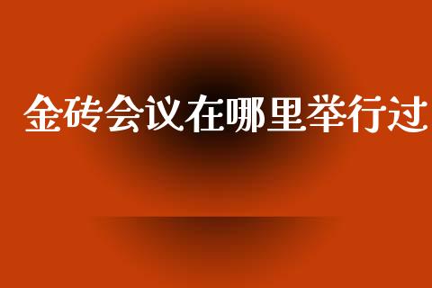 金砖会议在哪里举行过_https://wap.hpmsj.cn_基金分析_第1张