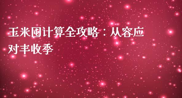 玉米囤计算全攻略：从容应对丰收季_https://wap.hpmsj.cn_基金分析_第1张
