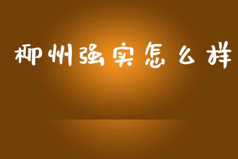 柳州强实怎么样_https://wap.hpmsj.cn_财经时评_第1张