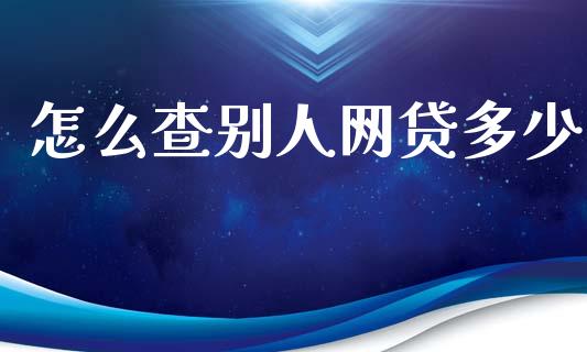 怎么查别人网贷多少_https://wap.hpmsj.cn_财经时评_第1张
