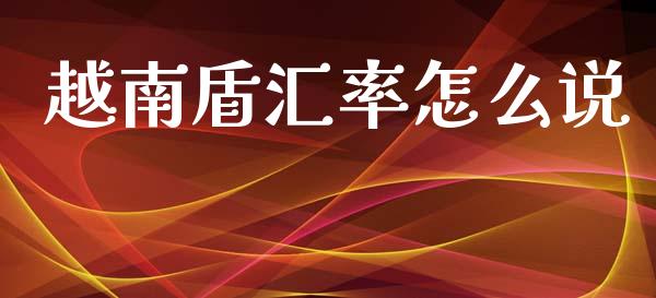 越南盾汇率怎么说_https://wap.hpmsj.cn_基金分析_第1张