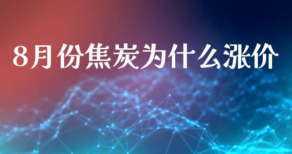8月份焦炭为什么涨价_https://wap.hpmsj.cn_金融机构_第1张