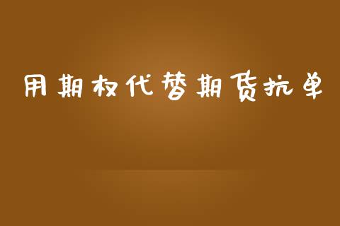 用期权代替期货抗单_https://wap.hpmsj.cn_金融机构_第1张