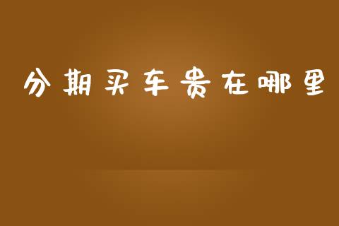 分期买车贵在哪里_https://wap.hpmsj.cn_金融机构_第1张