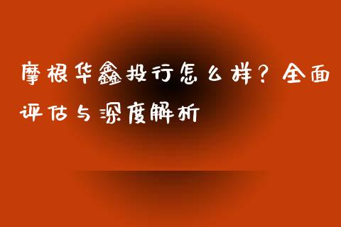 摩根华鑫投行怎么样？全面评估与深度解析_https://wap.hpmsj.cn_财经时评_第1张