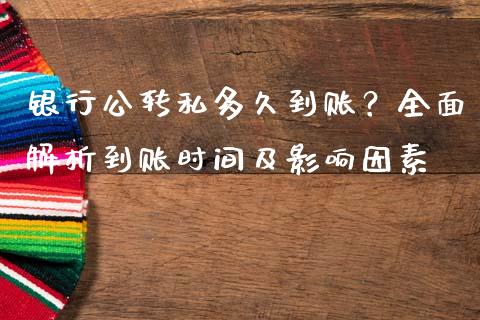 银行公转私多久到账？全面解析到账时间及影响因素_https://wap.hpmsj.cn_财经时评_第1张