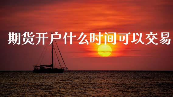 期货开户什么时间可以交易_https://wap.hpmsj.cn_金融机构_第1张