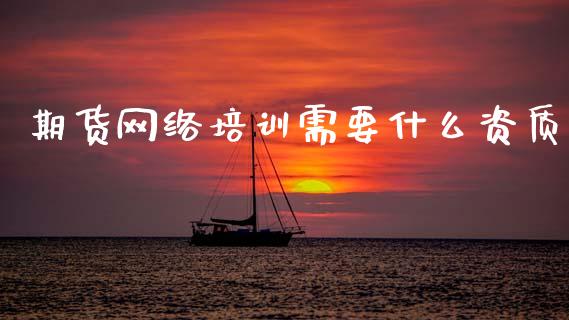 期货网络培训需要什么资质_https://wap.hpmsj.cn_外汇汇率_第1张