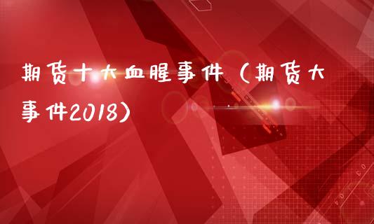 期货十大血腥事件（期货大事件2018）_https://wap.hpmsj.cn_期货交易_第1张