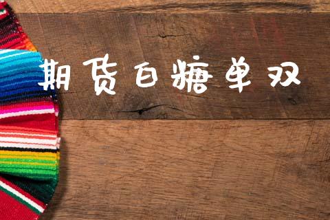 期货白糖单双_https://wap.hpmsj.cn_财经时评_第1张