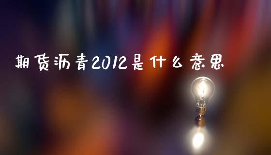 期货沥青2012是什么意思_https://wap.hpmsj.cn_基金分析_第1张