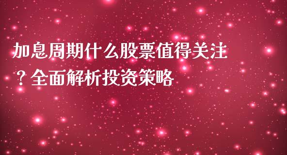 加息周期什么股票值得关注？全面解析投资策略_https://wap.hpmsj.cn_金融机构_第1张