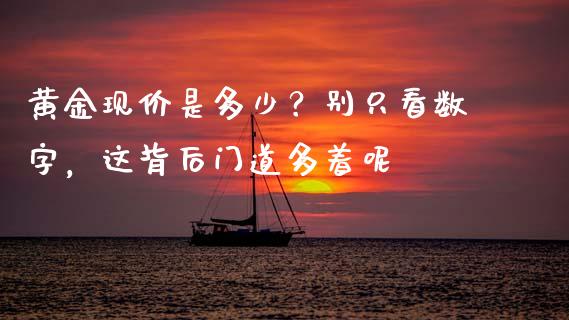 黄金现价是多少？别只看数字，这背后门道多着呢_https://wap.hpmsj.cn_期货交易_第1张