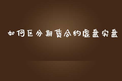 如何区分期货合约虚盘实盘_https://wap.hpmsj.cn_财经时评_第1张