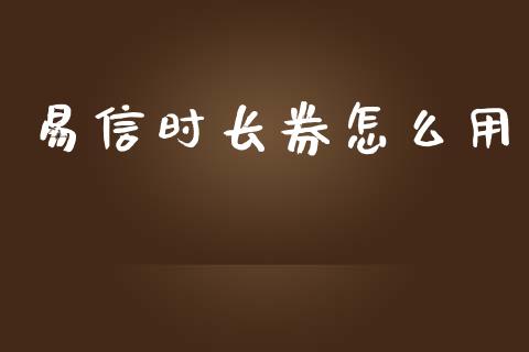 易信时长券怎么用_https://wap.hpmsj.cn_基金分析_第1张