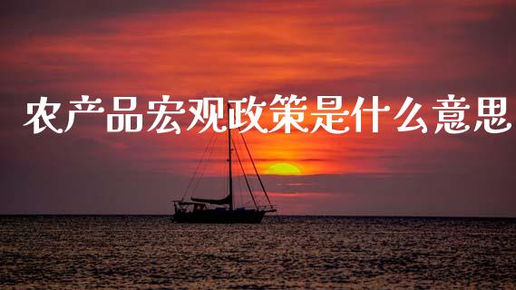 农产品宏观政策是什么意思_https://wap.hpmsj.cn_基金分析_第1张