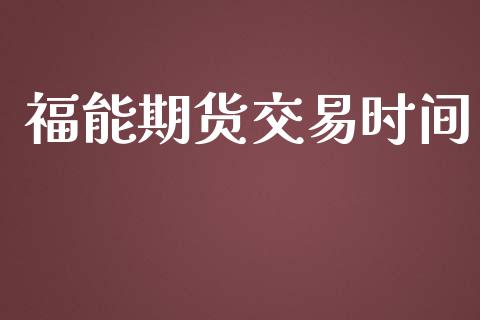 福能期货交易时间_https://wap.hpmsj.cn_基金分析_第1张