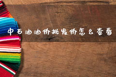 中石油油价批发价怎么查看_https://wap.hpmsj.cn_期货交易_第1张