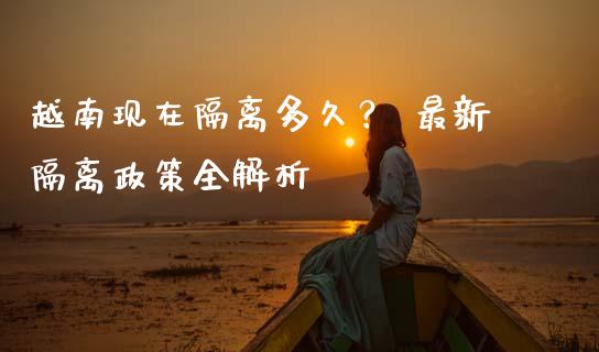 越南现在隔离多久？ 最新隔离政策全解析_https://wap.hpmsj.cn_财经时评_第1张