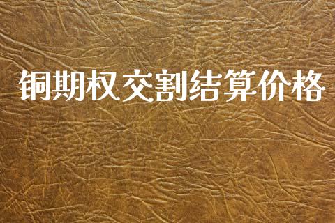 铜期权交割结算价格_https://wap.hpmsj.cn_期货交易_第1张